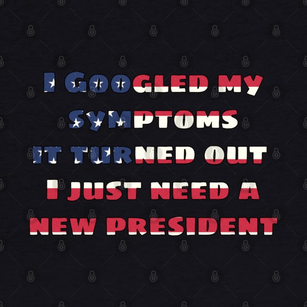 I googled my symptoms it turned out I just need a new president by JammyPants